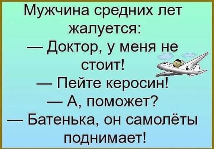 Мужчина средних лет жалуется Доктор у меня не стоит Пейте керосин А поможет Батенька он самолёты поднимает