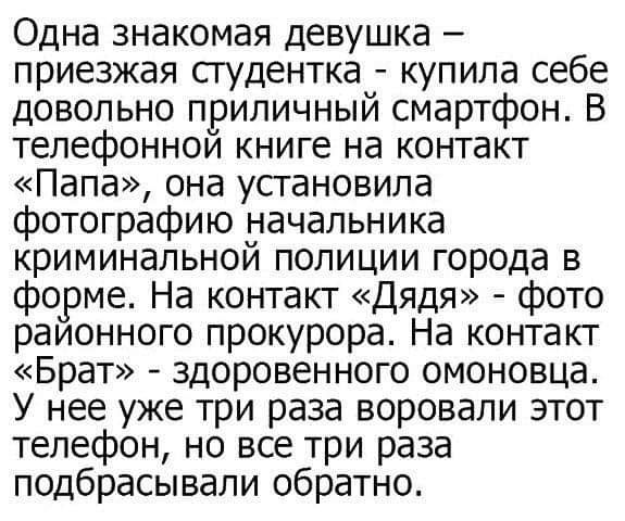 Одна знакомая девушка приезжая сгудентка купила себе довольно приличный смартфон В телефонной книге на контакт Папа она установила фотографию начальника криминальной полиции города в форме На контакт Дядя фото раионного прокурора На контакт Брат здоровенного омоновца У нее уже три раза воровали этот телефон но все три раза подбрасывали обратно