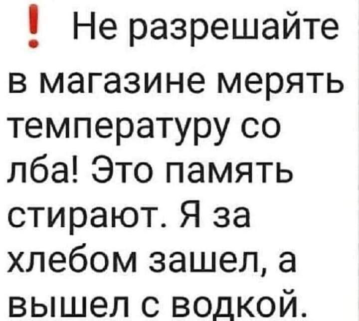 Не разрешайте в магазине мерять температуру со лба Это память стирают Я за хлебом зашел а вышел с водкой