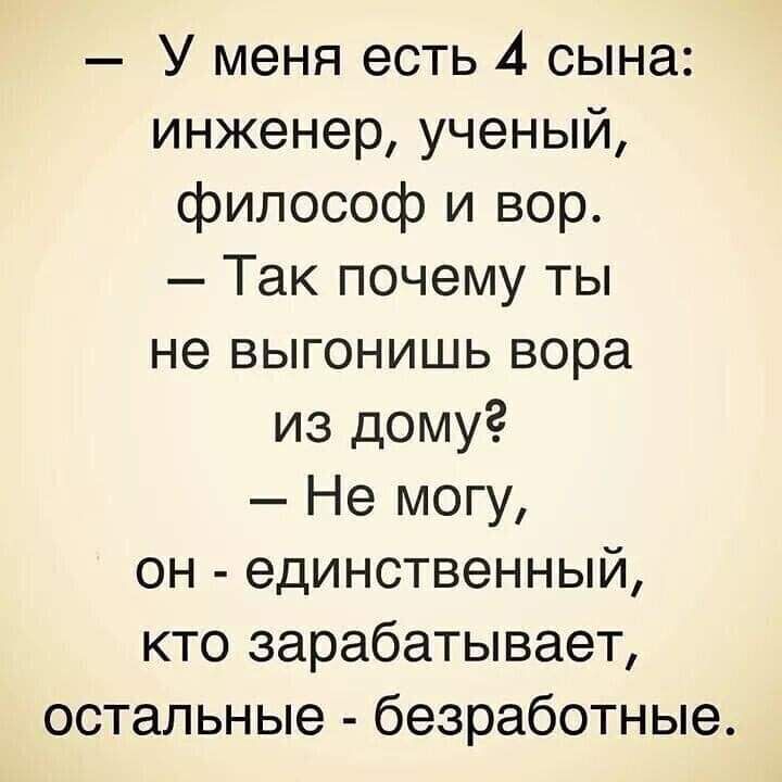 У меня есть 4 сына инженер ученый философ и вор Так почему ты не выгонишь вора из дому Не могу он единственный кто зарабатывает остальные безработные
