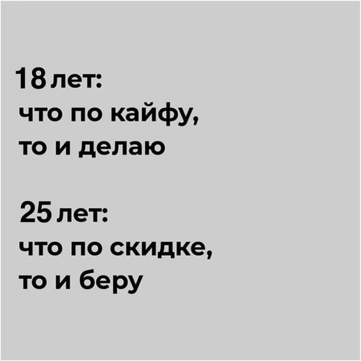 18 лет что по кайфу то и делаю 25 лет что по скидке то и беру