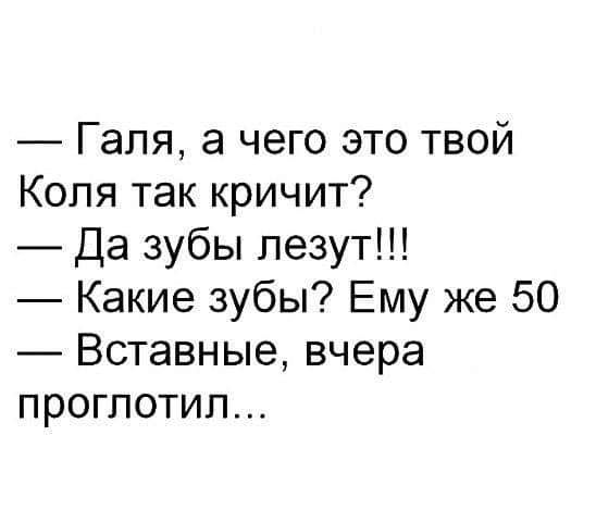 Галя а чего это твой Коля так кричит Да зубы лезут Какие зубы Ему же 50 Вставные вчера проглотил