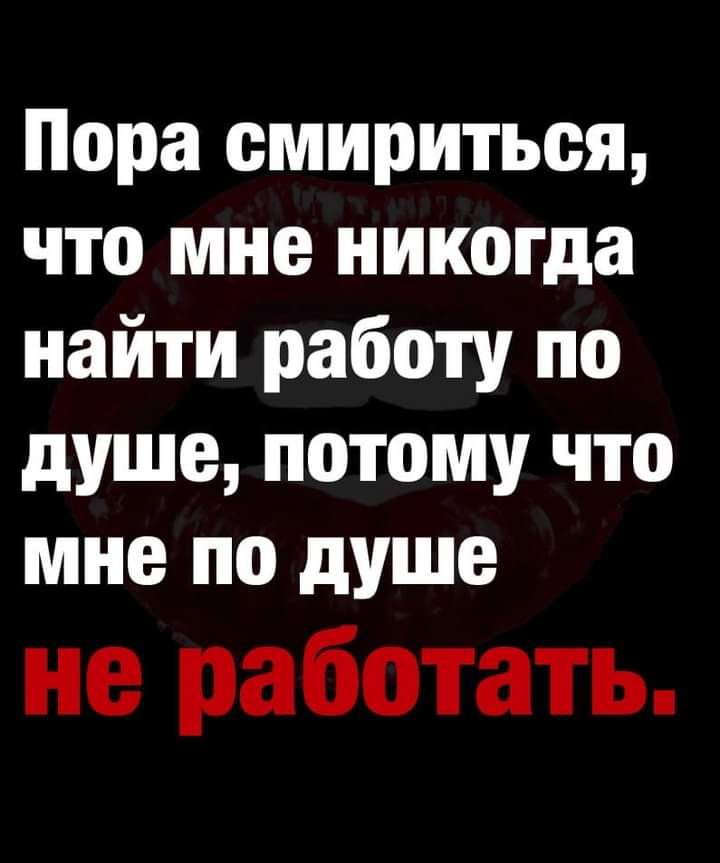 Пора смириться что мне никогда найти работу по душе потому что мне по душе не работать