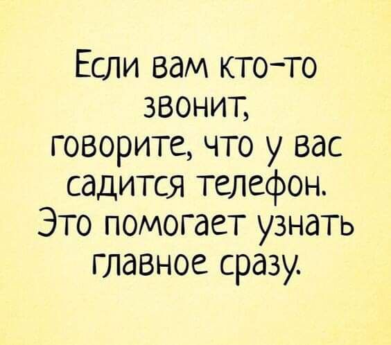 Если вам ктото звонит говорите что у вас садится телефон Это помогает узнать главное сразу