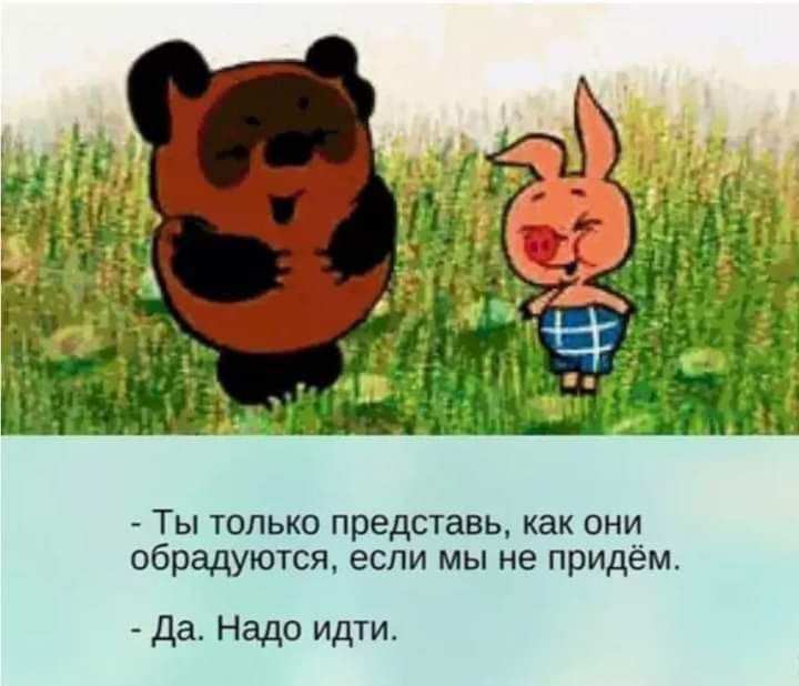Ты только представь как они обрадуются если мы не придём Да Надо идти