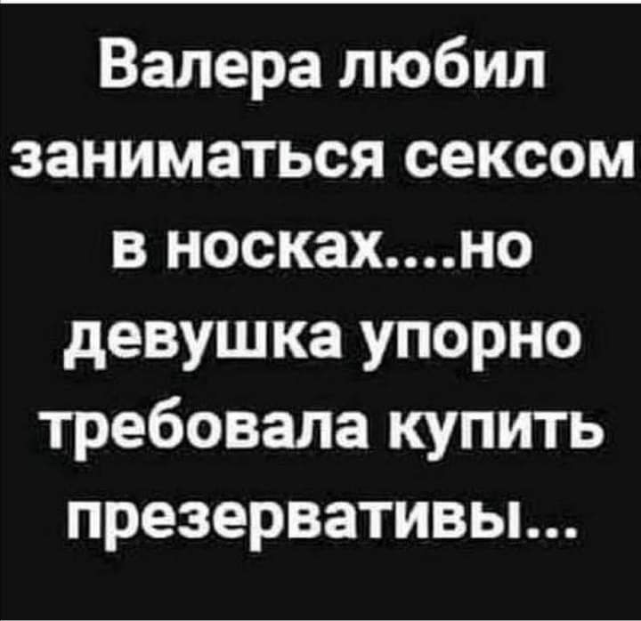 Валера любил заниматься сексом в носкахно девушка упорно требовала купить презервативьь