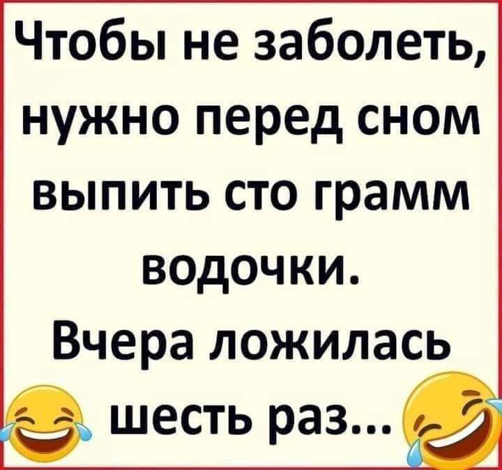 Чтобы не заболеть нужно перед сном выпить сто грамм ведочки Вчера ложилась шесть раз
