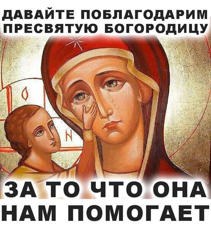 дАВАЙТЕ ПОБЛАГОДАРИМ ПРЕСВЯТУЮ БОГОРОДИЦУР ЗАТО Что ОнАі НАМ ПОМОГАЕТ