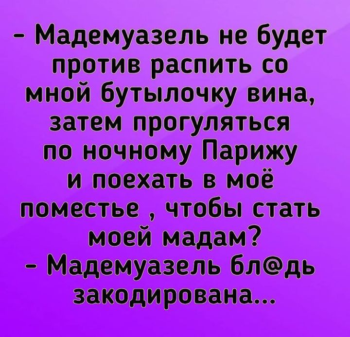 Мадемуазель не будет против распить со мной бутылочку вина затем прогуляться по ночному Парижу и поехать в моё поместье чтобы стать моей мадам Мадемуазель блдь закодирована