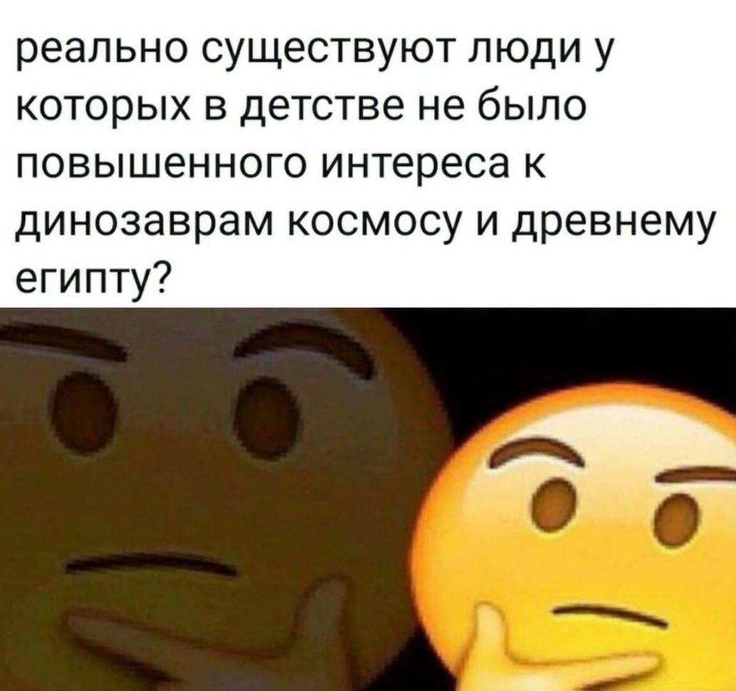 реально существуют люди у которых в детстве не было повьциеннопэинтересак динозавраыткосмосу91древнему египту