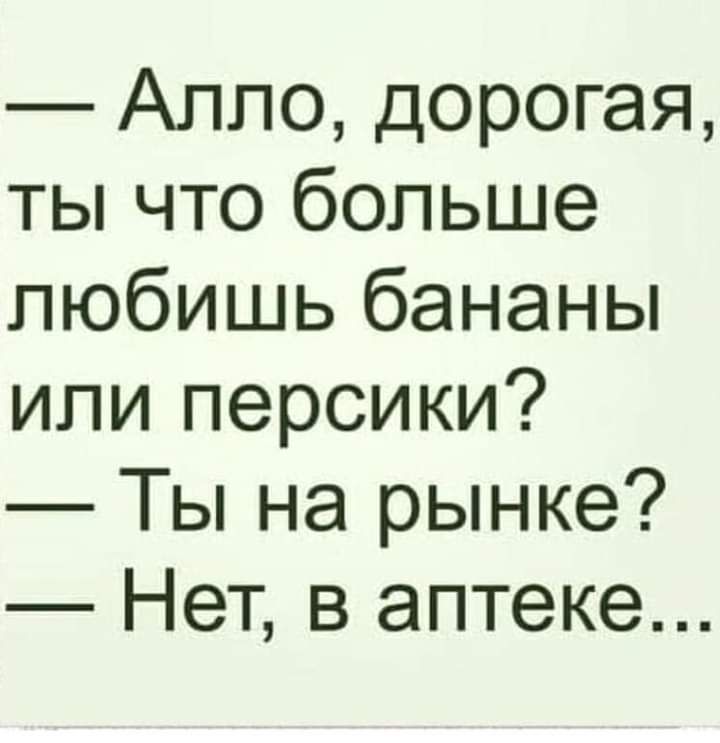Алло дорогая ты что больше любишь бананы или персики Ты на рынке Нет в аптеке