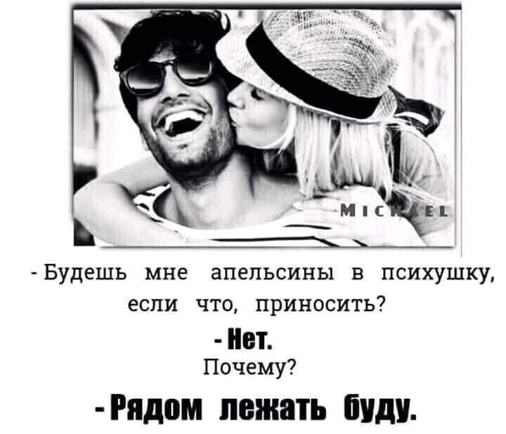 Будешь мне апельсины в психушку если что приносить Б Почему Рядом пожать виду