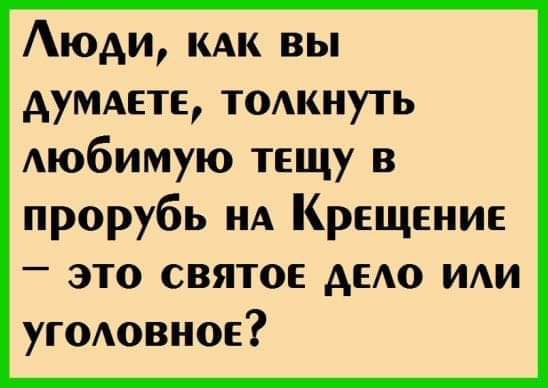 Аюди кАк вы АуМАете тодкнуть Аюбимую тещу в прорубь НА Крещение это святое дею ИАИ уюАовное