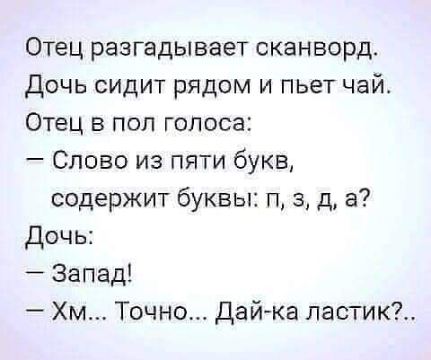 Отец разгадывает сканворд Дочь сидит рядом и пьет чай Отец в пол голоса Слово из пяти букв содержит буквы п 3 д а Дочь Запад Хм Точно дайжа пастик