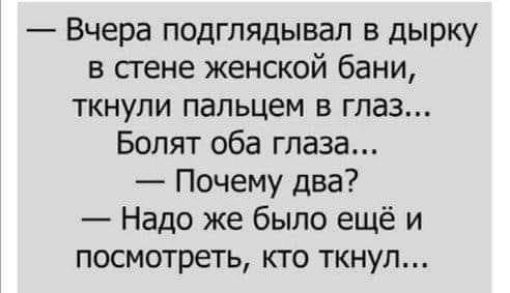 Вчера подглядывал в дырку в стене женской бани ткнули пальцем в глаз Болят оба глаза Почему два Надо же было ещё и посмотреть кто ткнул