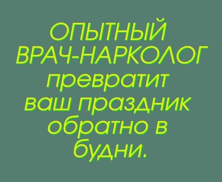 ОПЫТНЫИ ВРАЧ НАРКОАОГ превратит ваш праздник в Ёшкин