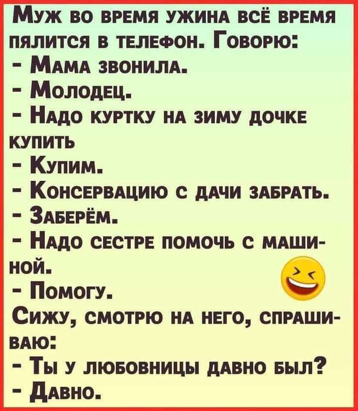 Муж во время ужинд всЁ врвмя пялится в телефон Говорю МАМА звонилд Молодец НАДО куртку нд зиму дочке купить Купим Консврыщию с дАчи здврдть ЗАВЕРЁм НАДО сестра помочь с мдши ной Помогу Сижу смотрю нд него опиши вдю Ты у лювовницы ддвно Был дАВНО