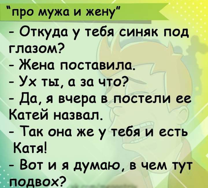 про мужа и жену Откуда у тебя синяк под глазом Жена поставила Ух ты а за что Да я вчера в постели ее Катей назвал Так она же у тебя и есть Катя Вот и я думаю в чем тут рдвох