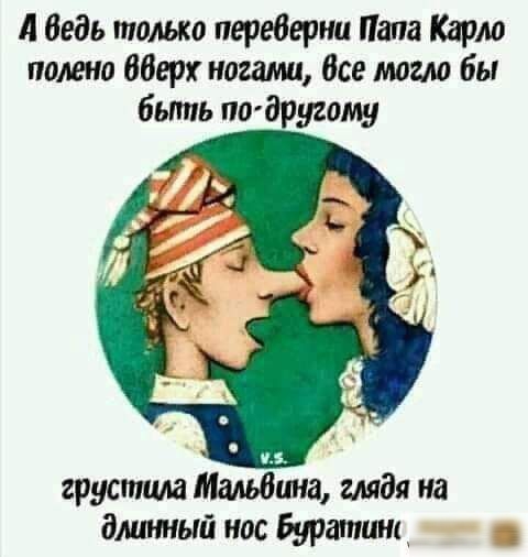 А ведь только переверни Папа Карю полено аберх ногами Все могла бы быть подругаму грустит Мальвина глядя на длинный нос буратцщ