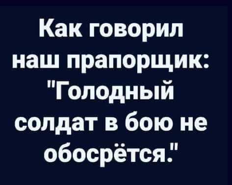 Как говорил наш прапорщик Голодный солдат в бою не обосрётся