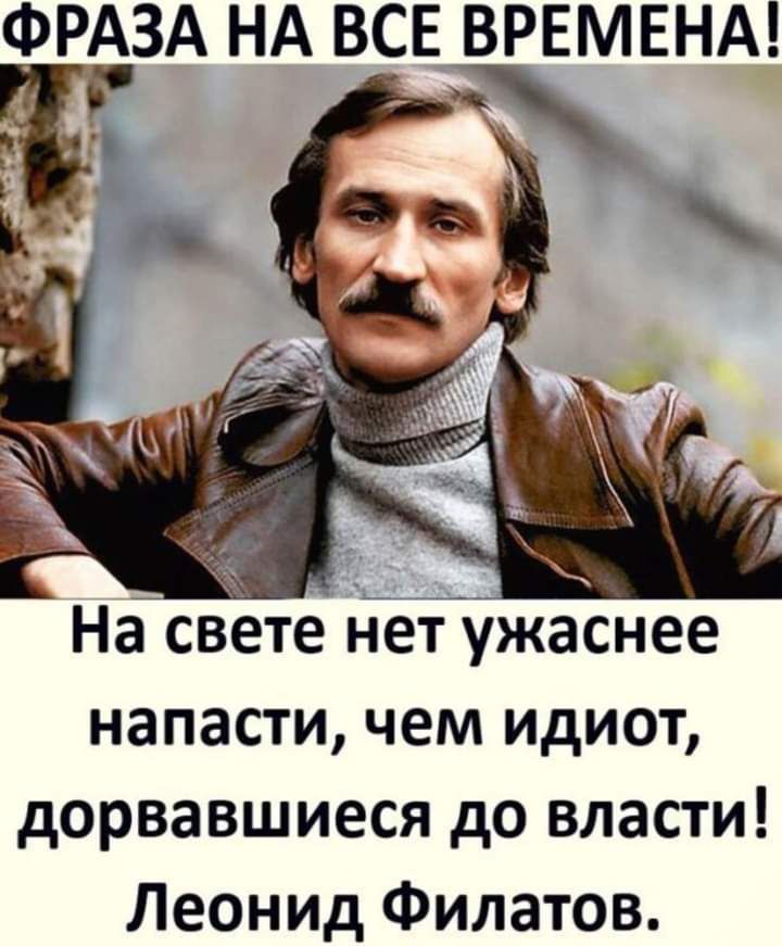 ФРАЗА НА ВСЕ ВРЕМЕНА На свеет Нетужаснее напасти чем идиот дорвавшиеся до власти Леонид Филатов