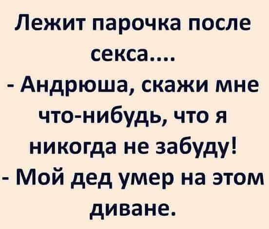 Лежит парочка после секса Андрюша скажи мне что нибудь что я никогда не забуду Мой дед умер на этом диване