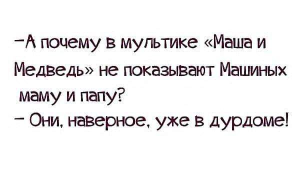 А почему в мультике Маша и МедВедь не показывают Машиных маму и папу Они наверное уже в дурдоме