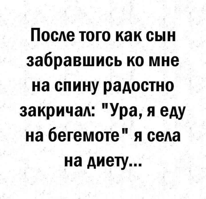 ПосАе того как сын забравшись ко мне на спину радостно закричад Ура я еду на бегемоте я села на диету