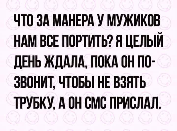 ЧТО ЗА МАНЕРА У МУЖИКПВ НАМ ВСЕ ПОРТИТЬ Н ЦЕЛЫЙ ЛЕНЬ ЖДАЛА ПОКА ОН ПО ЗВОНИТ ЧТВБЫ НЕ ВЗЯТЬ ТРУБКУ А ОН СМБ ПРИВЛАЛ