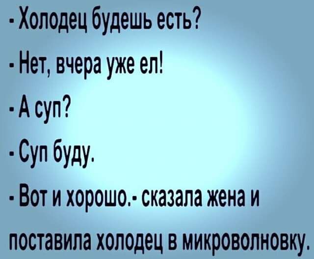 Хоподец будешь есть Нет вчера уже ел А суп Суп буду Вот и хорошо сказала жена и поставила холодец в микроволновку