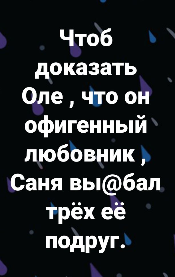 Чтоб доказать Оле что он офигенный любЬвник Саня выбал трёх её подругэ