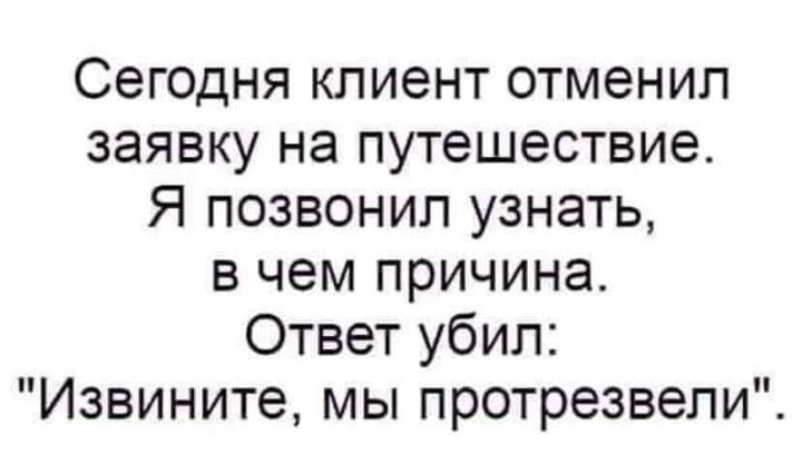 Сегодня клиент отменил заявку на путешествие Я позвонил узнать в чем причина Ответ убил Извините мы протрезвели