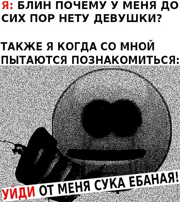 БЛИН ПОЧЕМУ У МЕНЯ до СИХ ПОР НЕТУ дЕВУШКИ ТАКЖЕ Я КОГДА СО МНОЙ ПЬТАЮТСЯ ПОЗНАКОМИТЬС