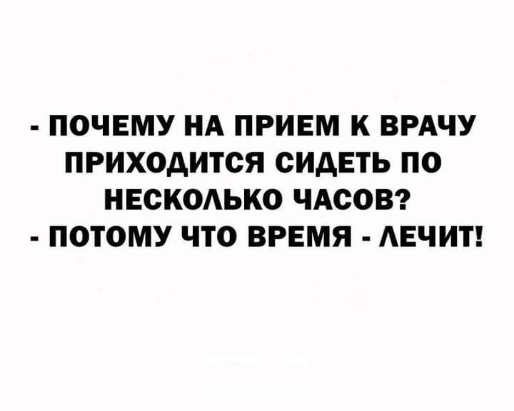 ПОЧЕМУ НА ПРИЕМ К ВРАЧУ ПРИХОДИТОЯ СИДЕТЬ ПО НЕСКОАЬКО ЧАСОВ ПОТОМУ ЧТО ВРЕМЯ АЕЧИТ