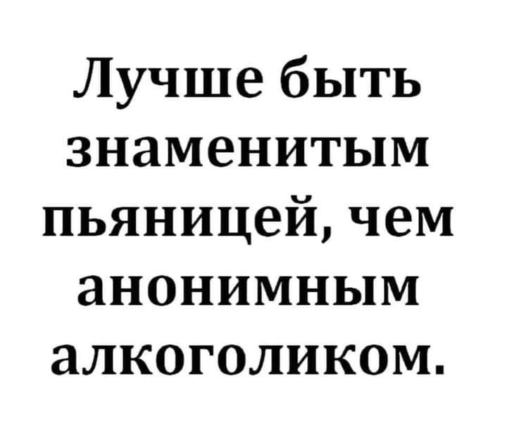 Лучше быть знаменитым пьяницей чем анонимным алкоголиком