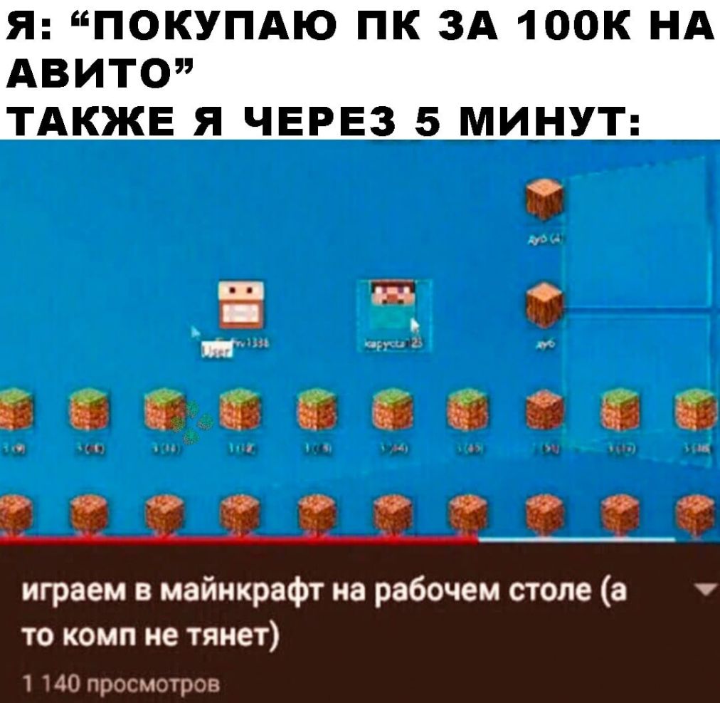 Я ПОКУПАЮ ПК ЗА 100К НА АВИТО ТАКЖЕ Я ЧЕРЕЗ 5 МИНУТ Ч Ь ЁЖЁЁЁЁЁЁ 522222292 играем в майнкрафт на рабочем столе то комп не тянет 1 140 просмотров