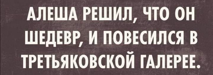 АЛЕША РЕШИЛ ЧТО ОН ШЕДЕВР И ПОВЕСИЛСЯ В ТРЕТЬЯКОВСКОЙ ГАЛЕРЕЕ