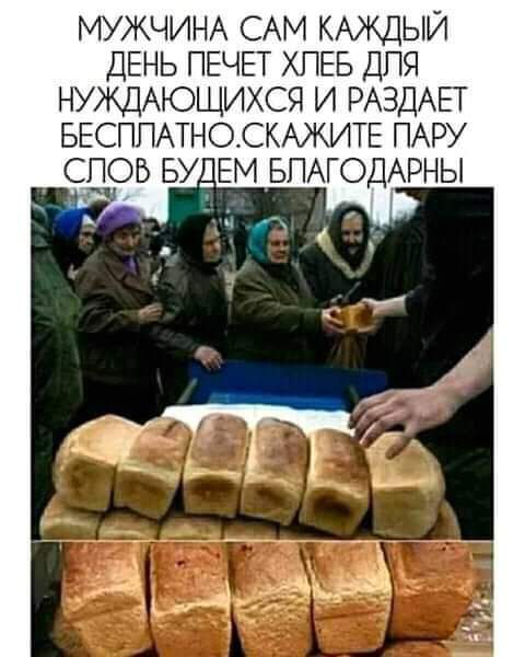 МУЖЧИНА САМ КАЖДЫЙ ДЕНЬ ПЕЧЕТ ХПЕБ ДПЯ НУЖДАЮЩИХСЯ И РАЗДАЕГ БЕСПЛАТНО СКАЖИТЕ ПАРУ СПОБ БУ_ ЕМ БПАГОДАРНЫ