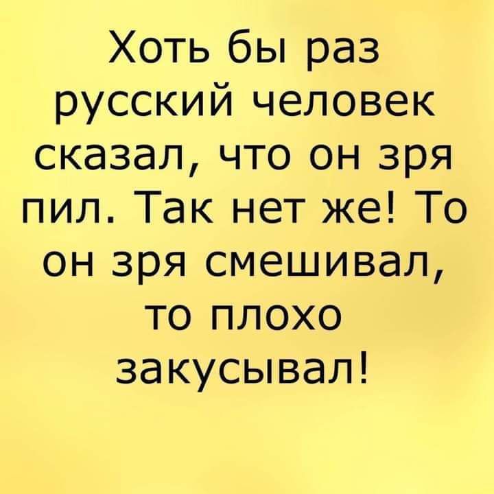 Хоть бы раз русский человек сказал что он зря пил Так нет же То он зря смешивал то плохо закусывал