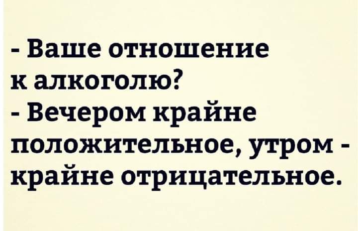 Ваше отношение к алкоголю Вечером крайне положительное утром крайне отрицательное