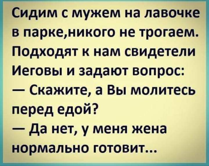 Сидим с мужем на лавочке в паркеникого не трогаем Подх0дят к нам свидетели Иеговы и задают вопрос Скажите а Вы молитесь перед едой да нет у меня жена нормально готовит