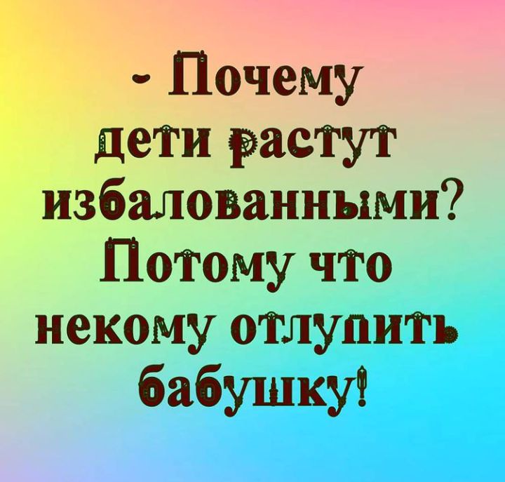 Избалованными Потому что некому отлупить бабушку