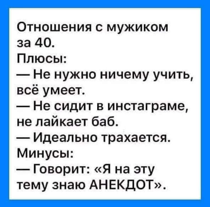 Отношения с мужиком за 40 Плюсы Не нужно ничему учить всё умеет Не сидит в инстаграме не лайкает баб Идеально трахается Минусы Говорит Я на эту тему знаю АНЕКДОТ