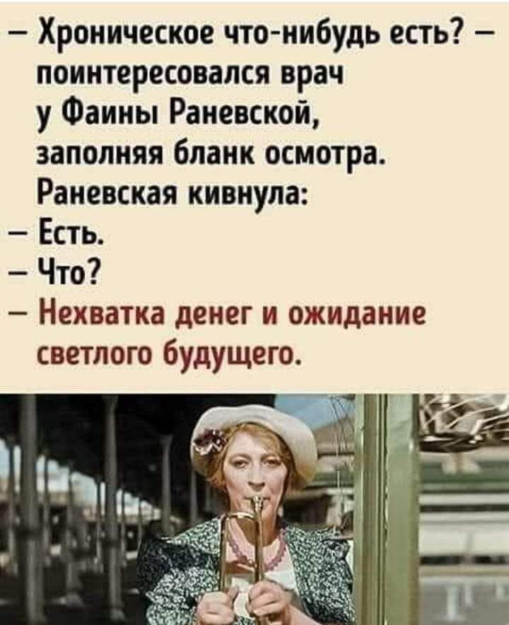 Хроническое что нибудь есть поинтересовался врач у Фаины Раневской заполняя бланк осмотра Раневская кивнула Есть Что Нехватка денег и ожидание светлого будущего