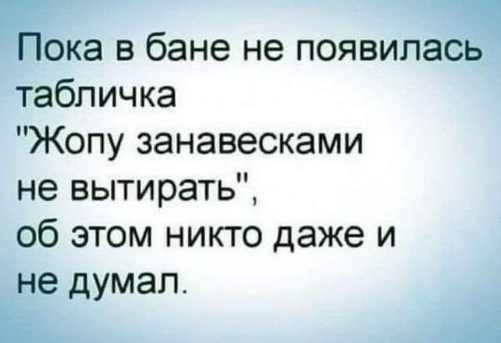 Пока в бане не появилагзьч табличка Жопу занавесками не вытирать об этом никто даже и _не думал В