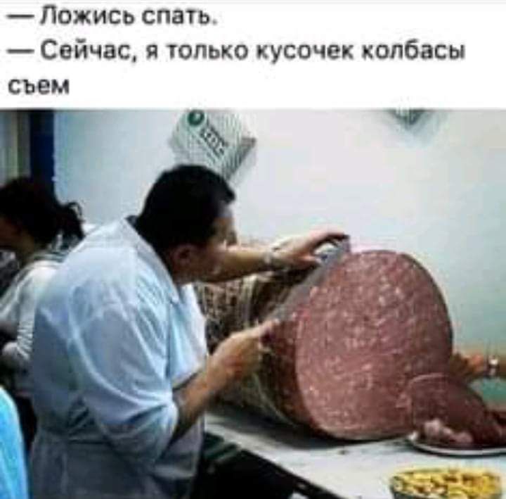 Пожись спать Сейчас я только кусочек колбасы съем