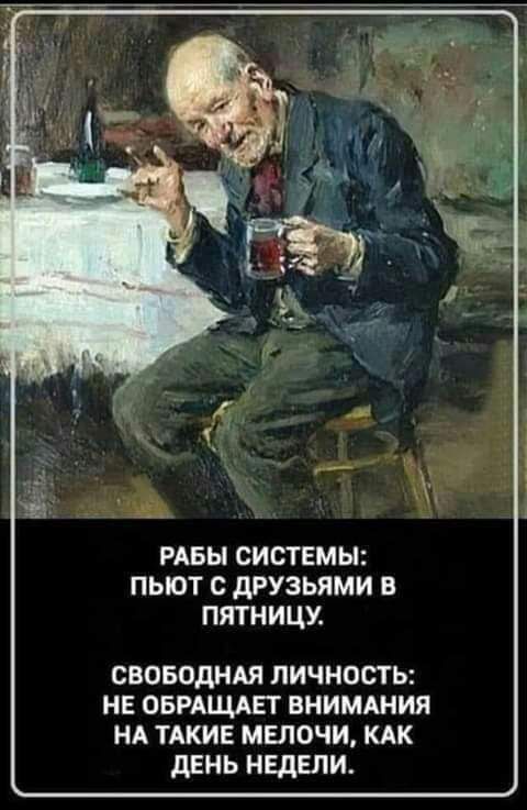 РАБЫ СИСТЕМЫ ПЬЮТ С дРУЗЬЯМИ В ПЯТНИЦУ своводнля личность не оврдщдвт внимдния НА ТАКИЕ мглочи кдк дЕНЬ недели