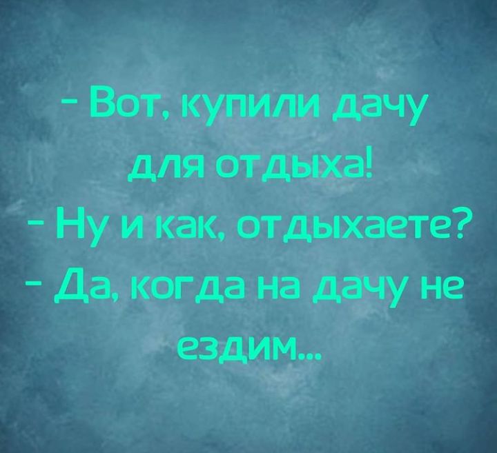 Вот купили дачу для отдыха Ну и как отдыхаете Да когда на дачу не ездим