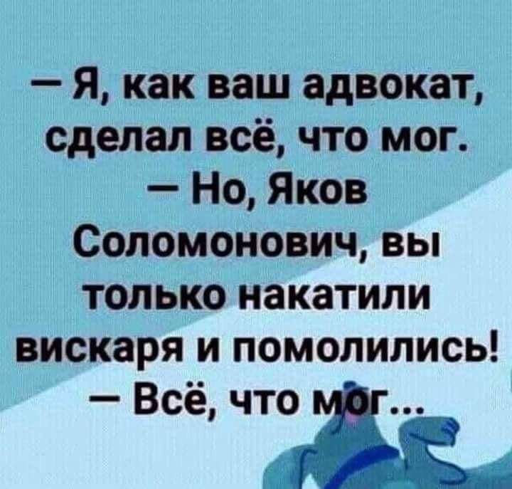 _ Я как ваш адвокат Сделал всё что мог Но Яков 3 Соломонович вы 3 только накатили вискаря и помолились Всё что ж