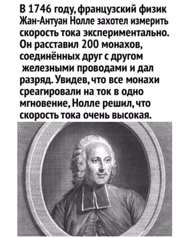 В 1746 годуфранцузский физик Жан Антуан Нолле захотел измерить скорость тока экспериментально Он расставил 200 монахов соединённых друг с другом железными проводами и дал разряд Увидев что все монахи среагировали на ток в одно мгновение Нолле решилчто скорость тока очень высокая